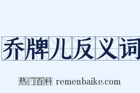 乔牌儿反义词是什么意思的图片